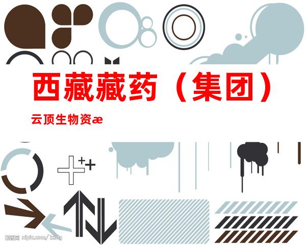 西藏藏药（集团）云顶生物资源开发有限公司